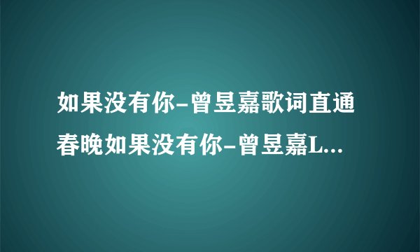 如果没有你-曾昱嘉歌词直通春晚如果没有你-曾昱嘉LRC歌词