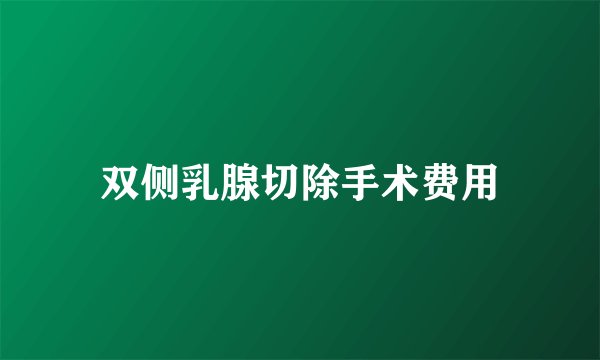 双侧乳腺切除手术费用