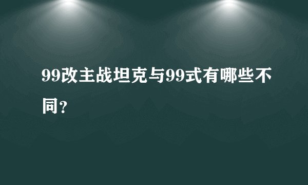 99改主战坦克与99式有哪些不同？