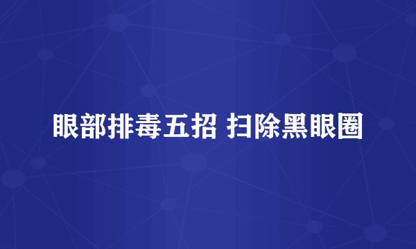 眼部排毒五招 扫除黑眼圈