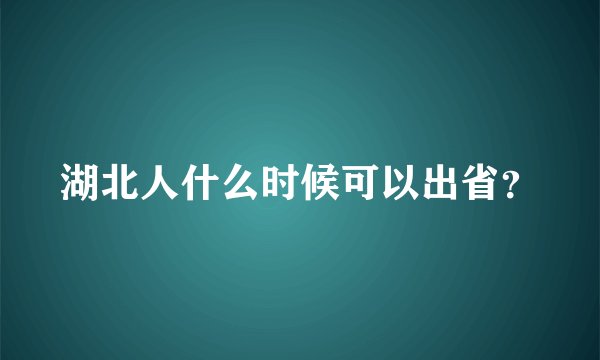 湖北人什么时候可以出省？