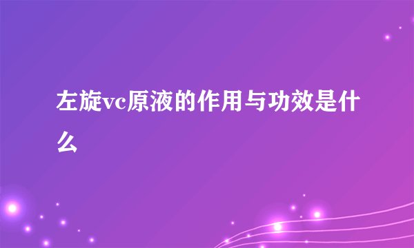 左旋vc原液的作用与功效是什么