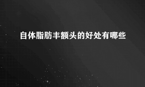 自体脂肪丰额头的好处有哪些