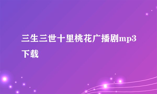 三生三世十里桃花广播剧mp3下载