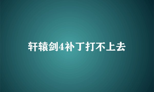 轩辕剑4补丁打不上去