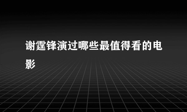 谢霆锋演过哪些最值得看的电影