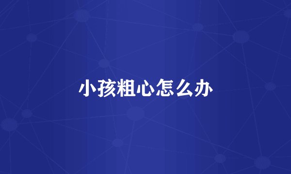 小孩粗心怎么办