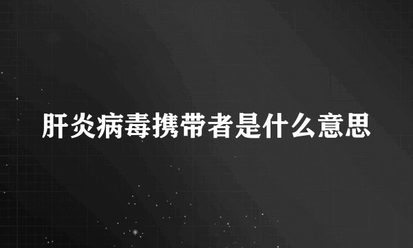 肝炎病毒携带者是什么意思