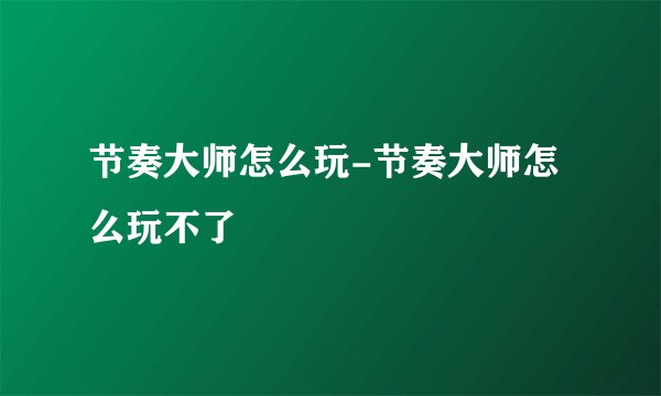 节奏大师怎么玩-节奏大师怎么玩不了