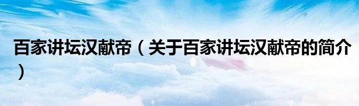 百家讲坛汉献帝（关于百家讲坛汉献帝的简介）