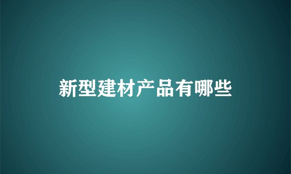 新型建材产品有哪些