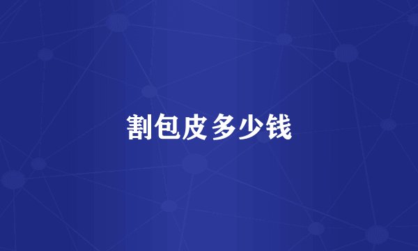 割包皮多少钱