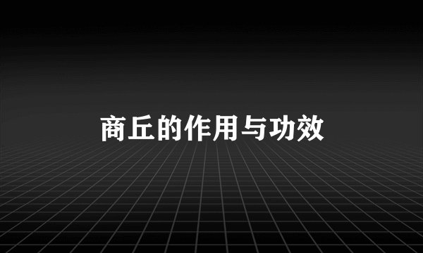 商丘的作用与功效
