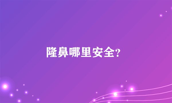 隆鼻哪里安全?