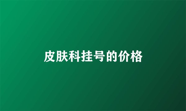 皮肤科挂号的价格
