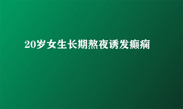 20岁女生长期熬夜诱发癫痫