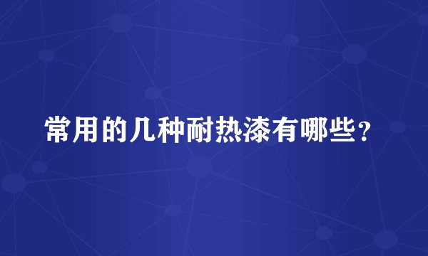 常用的几种耐热漆有哪些？