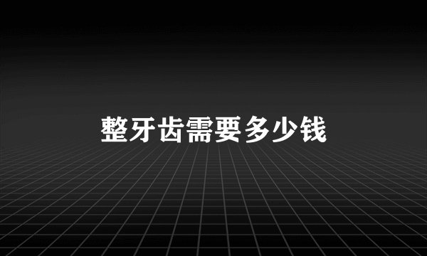 整牙齿需要多少钱