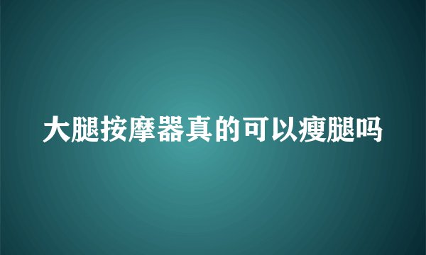 大腿按摩器真的可以瘦腿吗