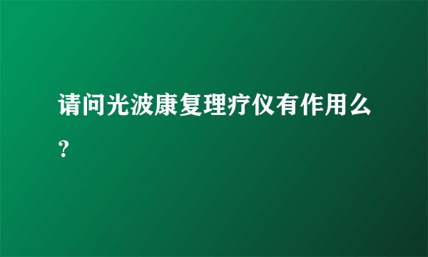 请问光波康复理疗仪有作用么？