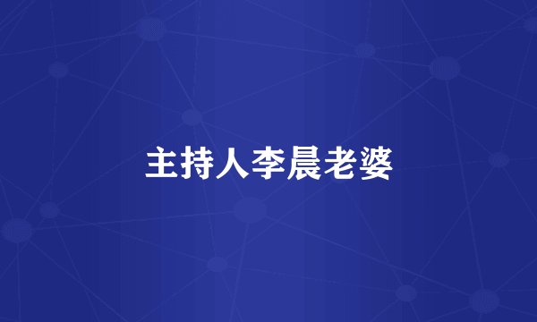 主持人李晨老婆