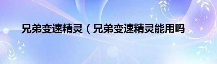 兄弟变速精灵（兄弟变速精灵能用吗