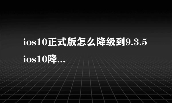 ios10正式版怎么降级到9.3.5 ios10降级到ios9.3.5方法