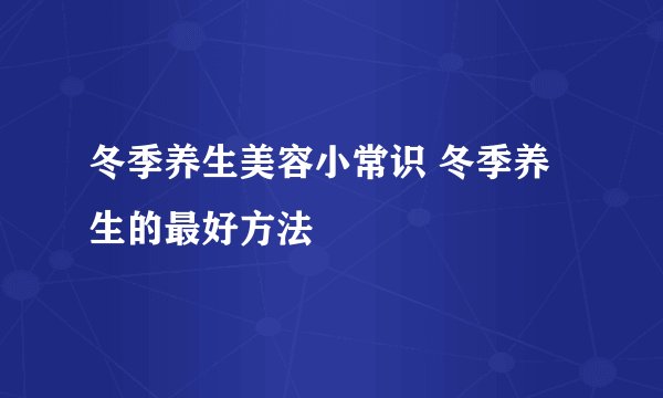 冬季养生美容小常识 冬季养生的最好方法
