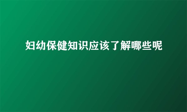 妇幼保健知识应该了解哪些呢