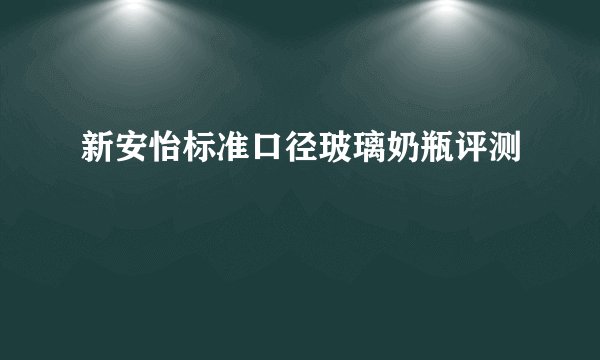 新安怡标准口径玻璃奶瓶评测