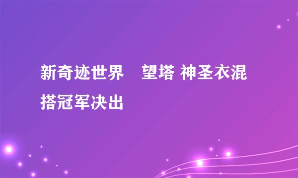 新奇迹世界瞭望塔 神圣衣混搭冠军决出