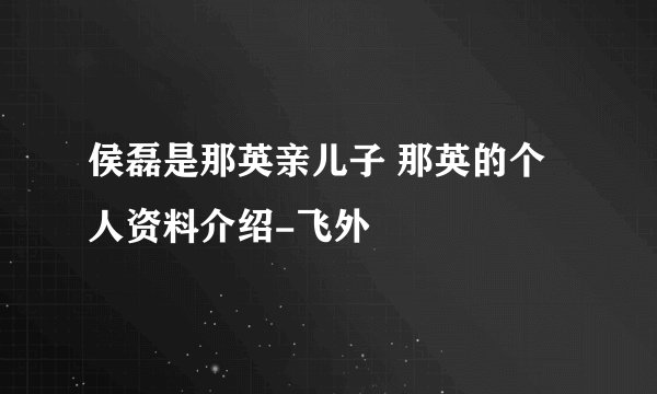 侯磊是那英亲儿子 那英的个人资料介绍-飞外
