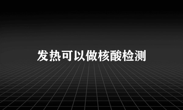 发热可以做核酸检测