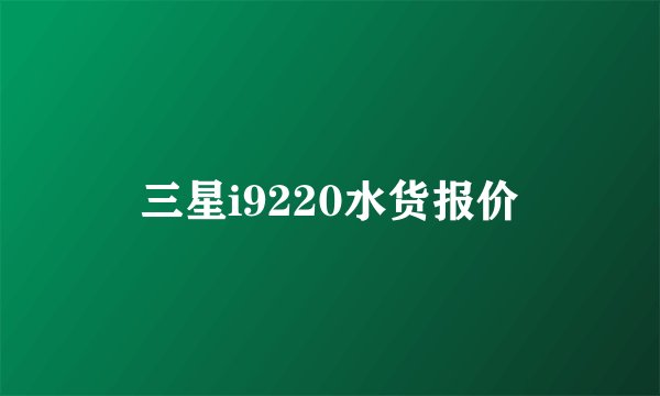三星i9220水货报价