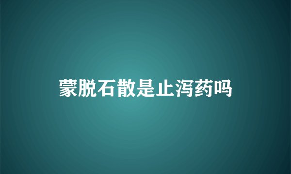 蒙脱石散是止泻药吗