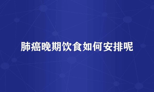 肺癌晚期饮食如何安排呢