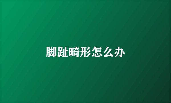 脚趾畸形怎么办