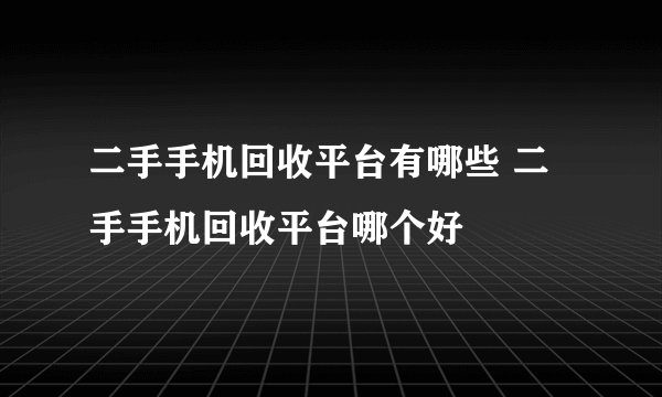 二手手机回收平台有哪些 二手手机回收平台哪个好
