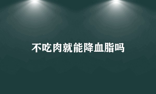 不吃肉就能降血脂吗