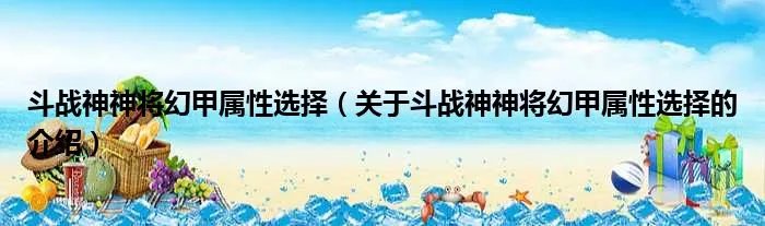 斗战神神将幻甲属性选择（关于斗战神神将幻甲属性选择的介绍）