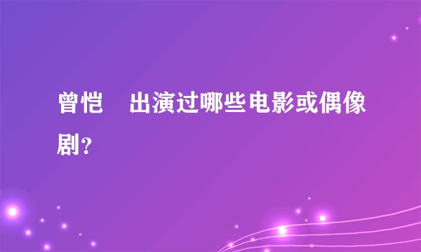 曾恺玹出演过哪些电影或偶像剧？