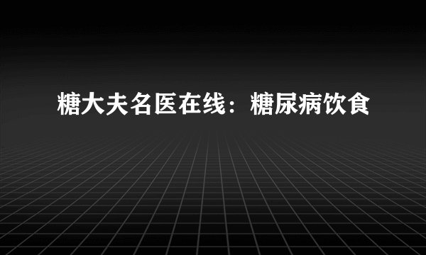 糖大夫名医在线：糖尿病饮食