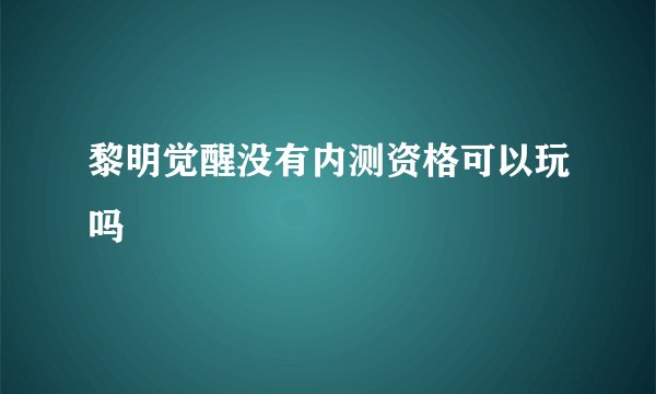 黎明觉醒没有内测资格可以玩吗