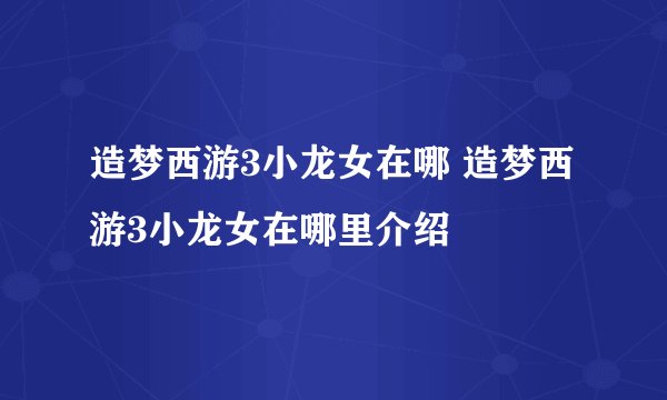 造梦西游3小龙女在哪 造梦西游3小龙女在哪里介绍