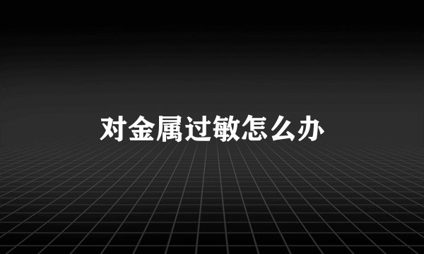 对金属过敏怎么办
