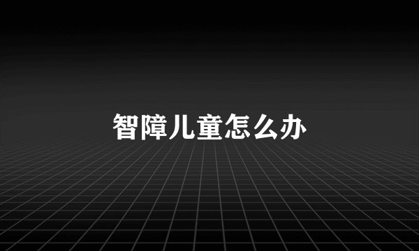 智障儿童怎么办