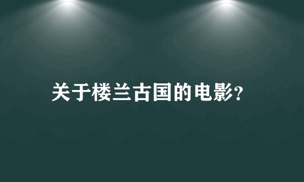 关于楼兰古国的电影？