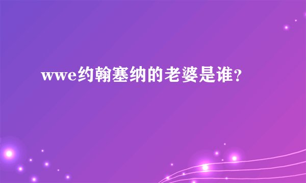 wwe约翰塞纳的老婆是谁？