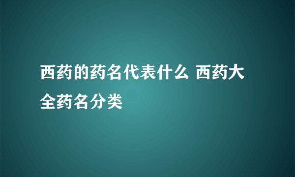 西药的药名代表什么 西药大全药名分类
