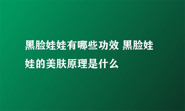 黑脸娃娃有哪些功效 黑脸娃娃的美肤原理是什么